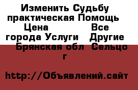 Изменить Судьбу, практическая Помощь › Цена ­ 15 000 - Все города Услуги » Другие   . Брянская обл.,Сельцо г.